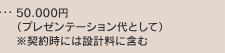 50,000円（プレゼンテーション代として）※契約時には設計料に含む